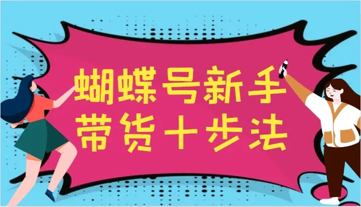 蝴蝶号新手带货十步法，建立自己的玩法体系，跟随平台变化不断更迭_学通网创