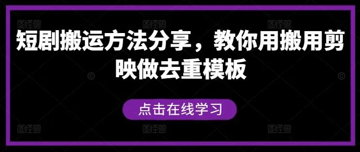 短剧搬运方法分享，教你用搬用剪映做去重模板_学通网创