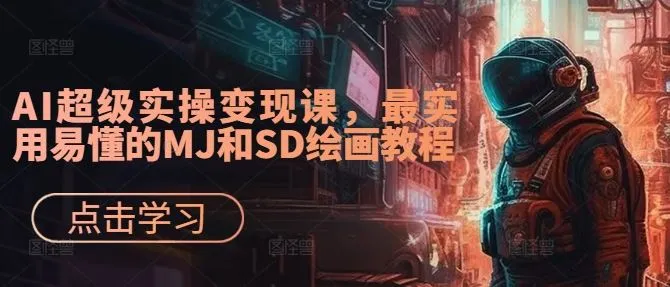 AI超级实操变现课，最实用易懂的MJ和SD绘画教程_学通网创