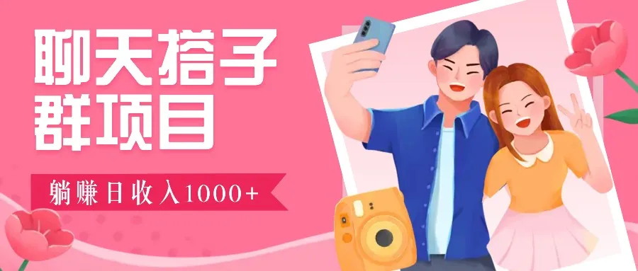 聊天搭子群项目：9.9元一单，全自动日入1000+，免费对接后台！_学通网创