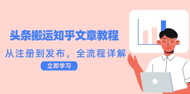 头条搬运知乎文章教程：从注册到发布，全流程详解_学通网创