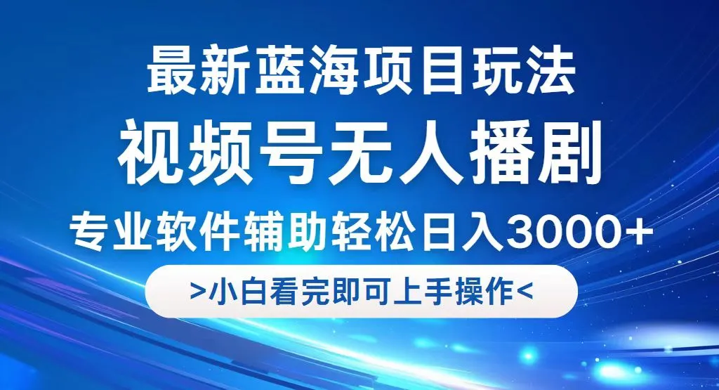 （12791期）视频号最新玩法，无人播剧，轻松日入3000+，最新蓝海项目，拉爆流量收…_学通网创
