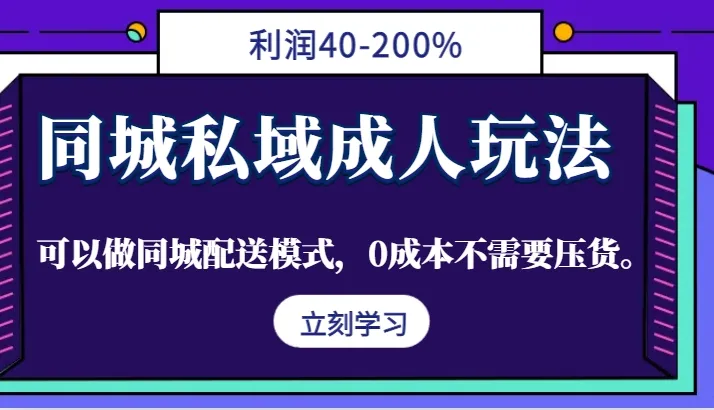 同城私域成人玩法，利润40-200%，可以做同城配送模式，0成本不需要压货。_学通网创