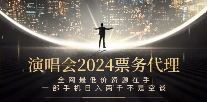 （12671期）演唱会2024票务代理，全网最低价资源在手，一部手机日入两千不是空谈_学通网创