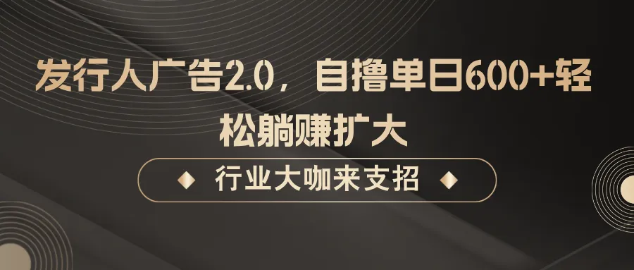 发行人广告2.0，无需任何成本自撸单日600+，轻松躺赚扩大_学通网创