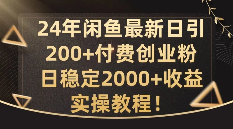 24年闲鱼最新日引200+付费创业粉日稳2000+收益，实操教程【揭秘】_学通网创