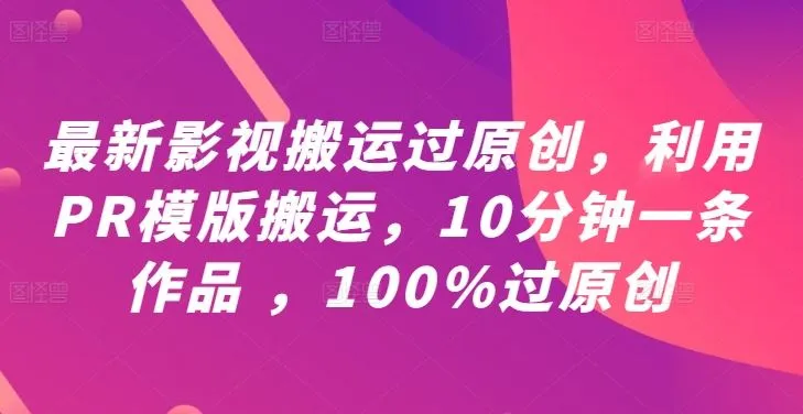 最新影视搬运过原创，利用PR模版搬运，10分钟一条作品 ，100%过原创【教程+PR模板】_学通网创