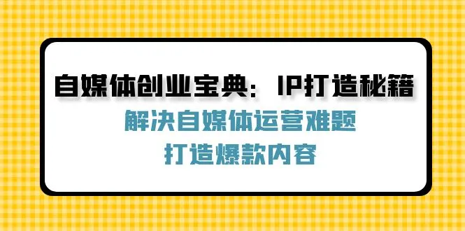 自媒体创业宝典：IP打造秘籍：解决自媒体运营难题，打造爆款内容_学通网创
