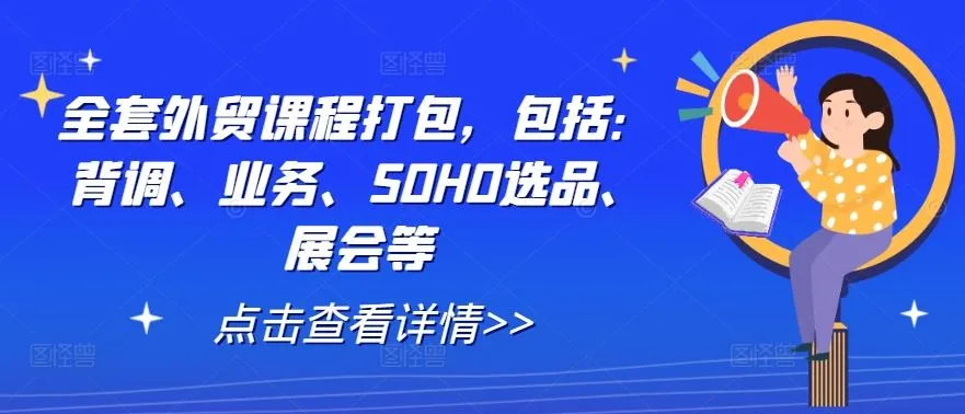 全套外贸课程打包，包括：背调、业务、SOHO选品、展会等_学通网创