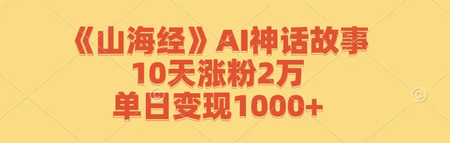 《山海经》AI神话故事，10天涨粉2万，单日变现1000+_学通网创