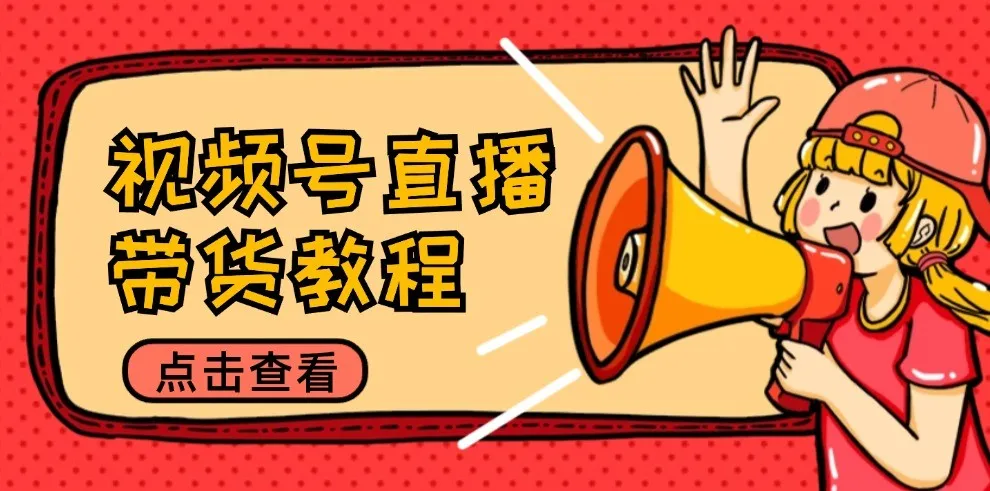 视频号直播带货教程：选品思路与话术拆解/掌握多种带货套路/提升直播效果_学通网创