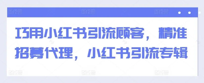 巧用小红书引流顾客,精准招募代理,小红书引流专辑