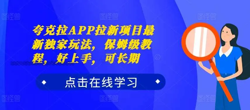 夸克拉APP拉新项目最新独家玩法，保姆级教程，好上手，可长期_学通网创