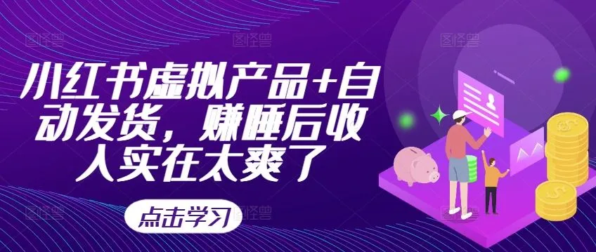 小红书虚拟产品+自动发货，赚睡后收入实在太爽了_学通网创