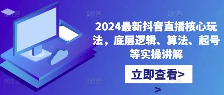 2024最新抖音直播核心玩法，底层逻辑、算法、起号等实操讲解_学通网创