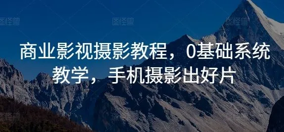 商业影视摄影教程，0基础系统教学，手机摄影出好片_学通网创