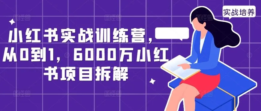 小红书实战训练营，从0到1，6000万小红书项目拆解_学通网创