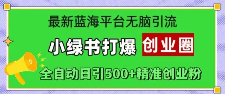 最新蓝海平台无脑引流，小绿书打爆创业圈，全自动日引500+精准创业粉_学通网创