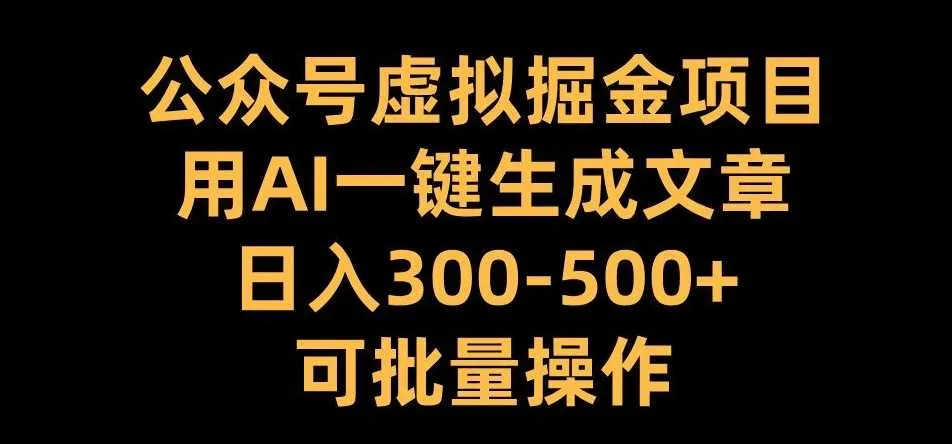公众号虚拟掘金项目，用AI一键生成文章，日入300+可批量操作【揭秘】_学通网创