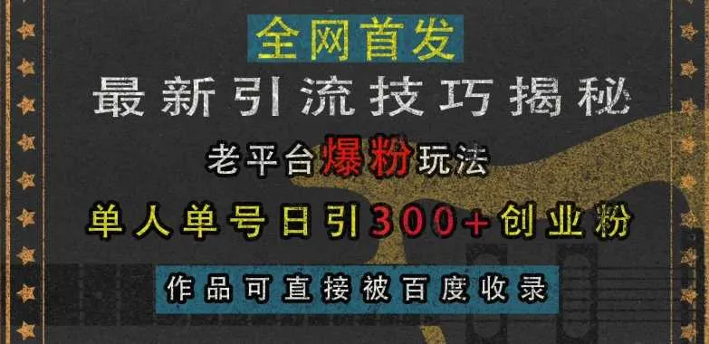最新引流技巧揭秘，老平台爆粉玩法，单人单号日引300+创业粉，作品可直接被百度收录_学通网创