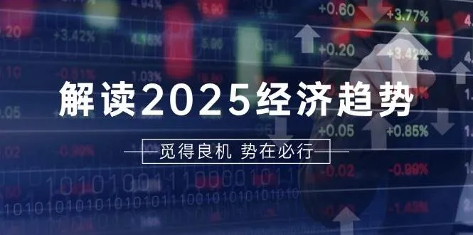 （13463期）解读2025经济趋势、美股、A港股等资产前景判断，助您抢先布局未来投资_学通网创