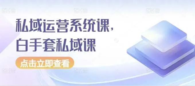 私域运营系统课，白手套私域课_学通网创