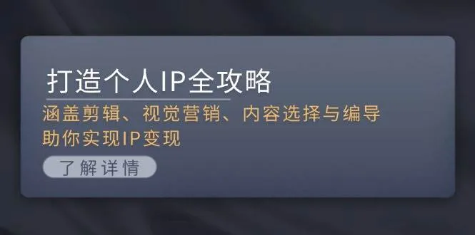 (13368期)打造个人IP全攻略:涵盖剪辑、视觉营销、内容选择与编导,助你实现IP变现_学通网创