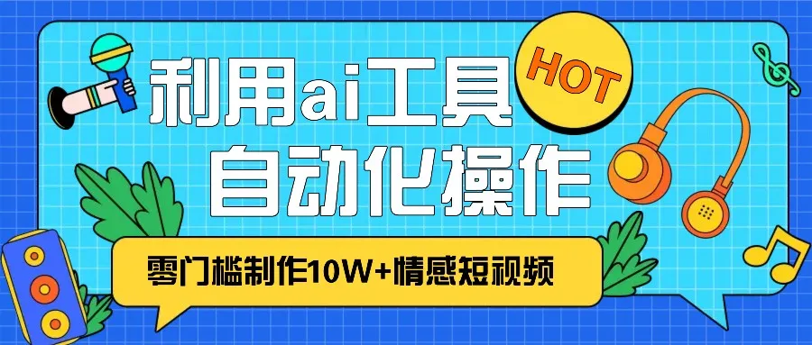 1分钟教你利用ai工具免费制作10W+情感视频,自动化批量操作,效率提升10倍！_学通网创