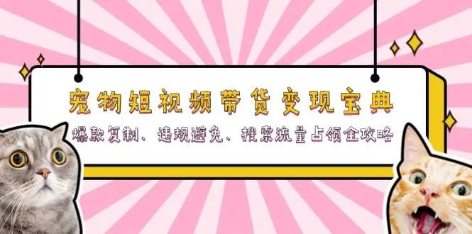 （13227期）宠物短视频带货变现宝典：爆款复制、违规避免、搜索流量占领全攻略_学通网创