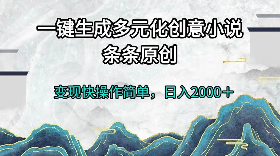 (13458期)一键生成多元化创意小说条条原创变现快操作简单日入2000+_学通网创
