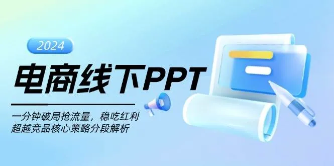 （13367期）电商线下PPT：一分钟破局抢流量，稳吃红利，超越竞品核心策略分段解析_学通网创