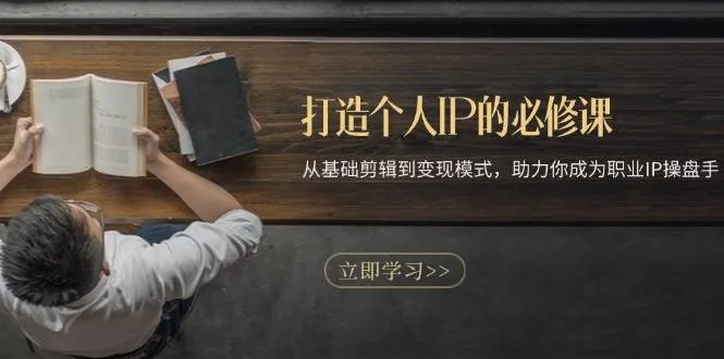 打造个人IP的必修课：从基础剪辑到变现模式，助力你成为职业IP操盘手_学通网创