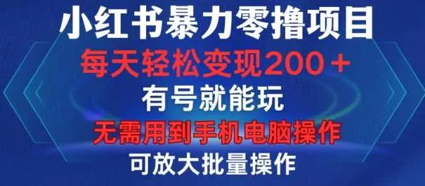 小红书暴力零撸项目，有号就能玩，单号每天变现1到15元，可放大批量操作，无需手机电脑操作【揭秘】_学通网创