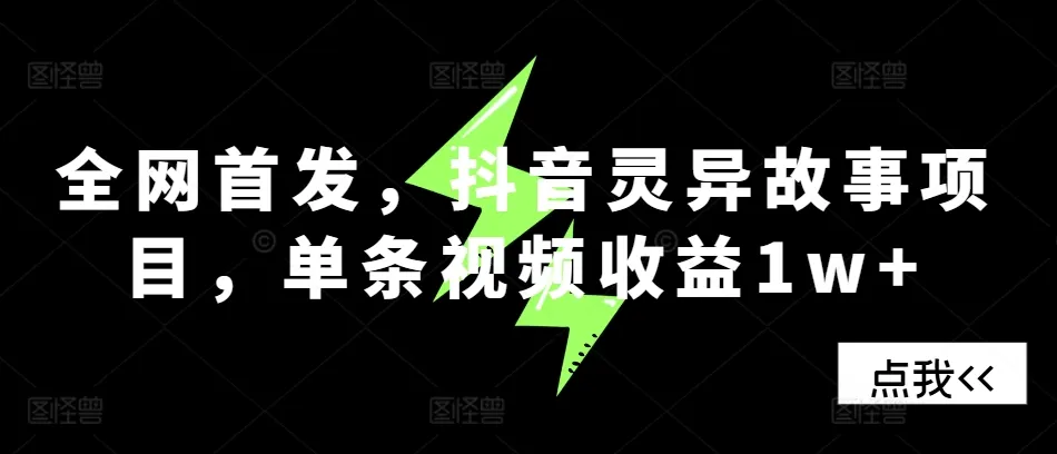 全网首发，抖音灵异故事项目，单条视频收益1w+_学通网创