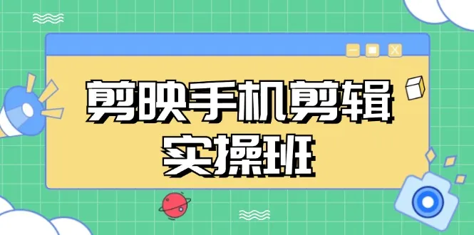 （13264期）剪映手机剪辑实战班，从入门到精通，抖音爆款视频制作秘籍分段讲解_学通网创