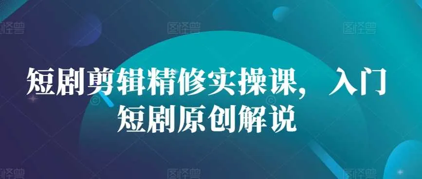 短剧剪辑精修实操课，入门短剧原创解说_学通网创