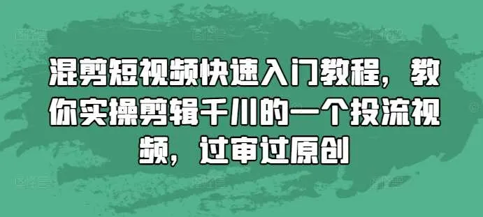 混剪短视频快速入门教程，教你实操剪辑千川的一个投流视频，过审过原创_学通网创