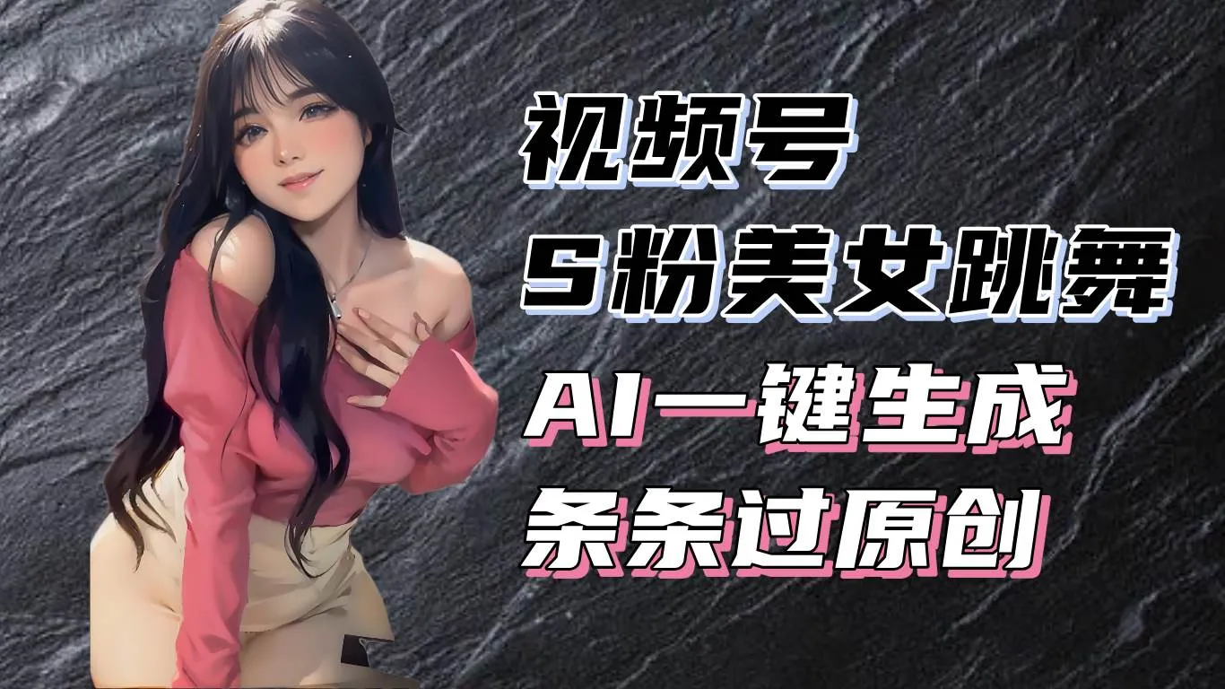 （13531期）揭秘视频号S粉美女跳舞赛道，一键生成原创视频，收益翻倍！_学通网创
