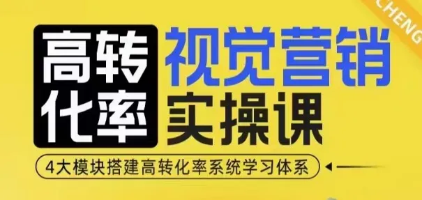 高转化率·视觉营销实操课，4大模块搭建高转化率系统学习体系_学通网创
