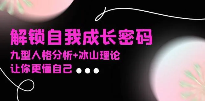 （13574期）某社群课程，解锁自我成长密码，九型人格分析+冰山理论，让你更懂自己_学通网创