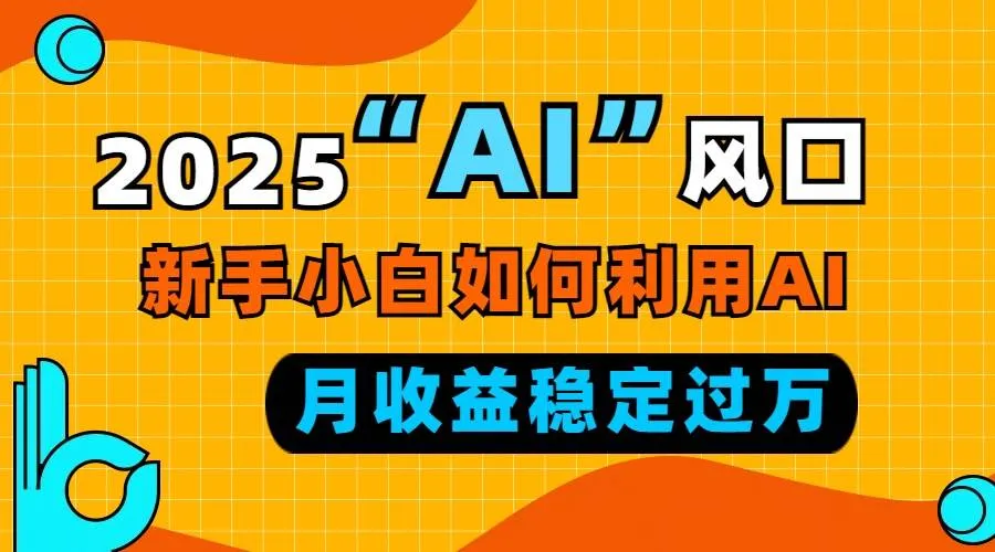 （13821期）2025“ AI ”风口，新手小白如何利用ai，每月收益稳定过万_学通网创