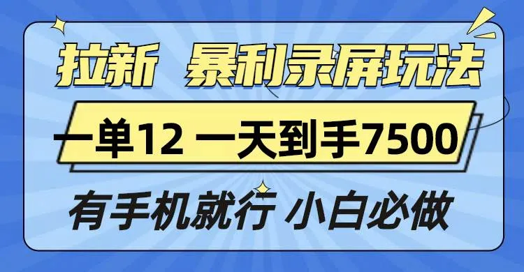 （13836期）拉新暴利录屏玩法，一单12块，一天到手7500，有手机就行_学通网创