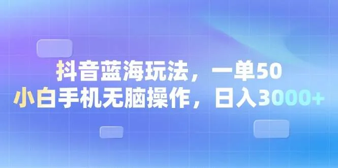 图片[1]_（13729期）抖音蓝海玩法，一单50，小白手机无脑操作，日入3000+_学通网创