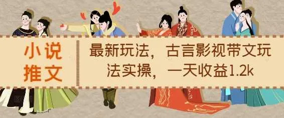 小说推文最新玩法，古言影视带文玩法实操，一天收益1.2k_学通网创