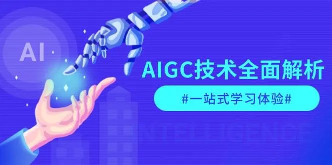 AIGC技术全面解析，从指令优化到生活应用，再到商业落地，一站式学习体验_学通网创