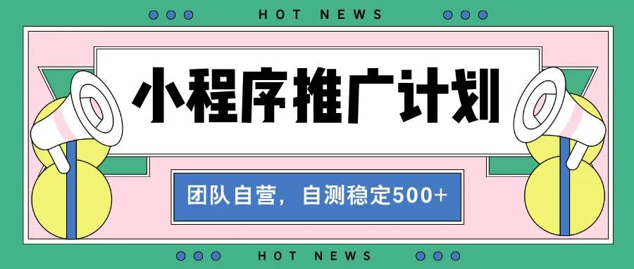 （13575期）【小程序推广计划】全自动裂变，自测收益稳定在500-2000+_学通网创