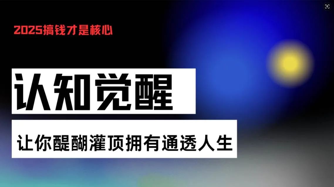 (13620期)认知觉醒,让你醍醐灌顶拥有通透人生,掌握强大的秘密!觉醒开悟课_学通网创