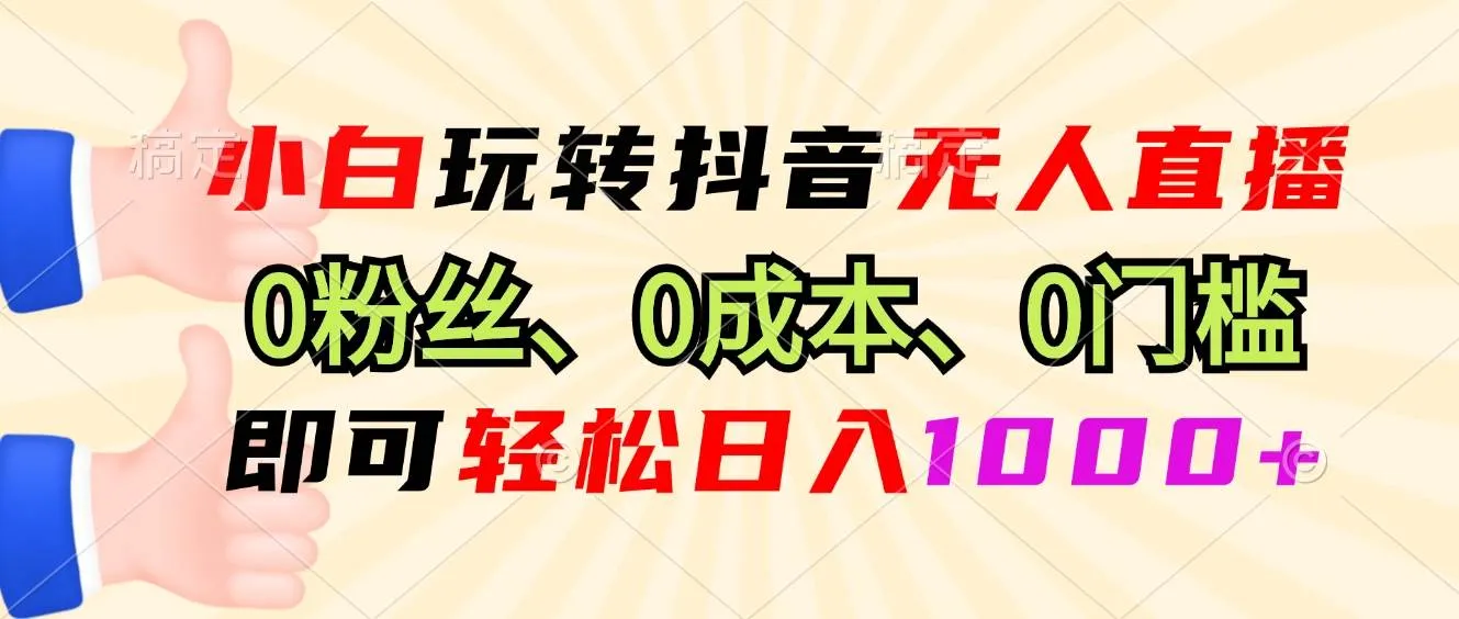 （13720期）小白玩转抖音无人直播，0粉丝、0成本、0门槛，轻松日入1000+_学通网创