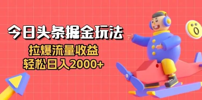 (13522期)今日头条掘金玩法:拉爆流量收益,轻松日入2000+_学通网创