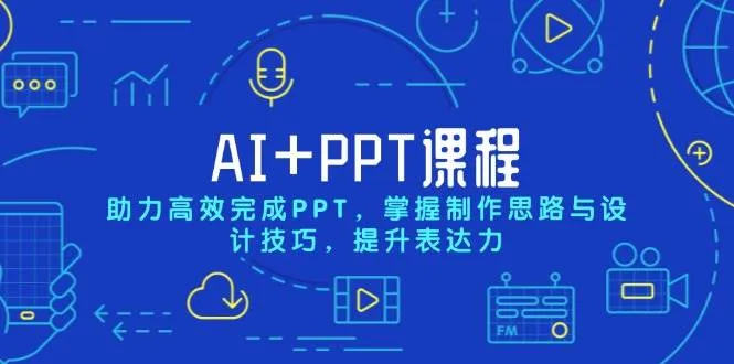 (13817期)AI+PPT课程,助力高效完成PPT,掌握制作思路与设计技巧,提升表达力_学通网创